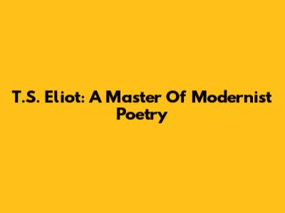 T.S. Eliot: A Master Of Modernist Poetry