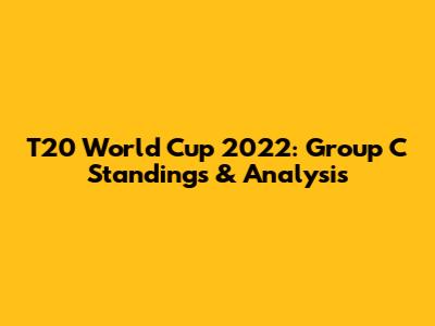 T20 World Cup 2022: Group C Standings & Analysis