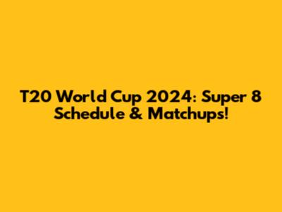 T20 World Cup 2024: Super 8 Schedule & Matchups!