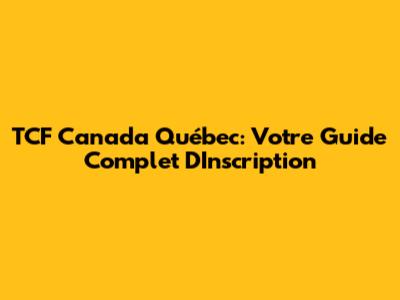 TCF Canada Québec: Votre Guide Complet D'Inscription