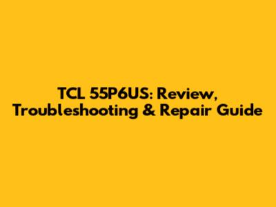 TCL 55P6US: Review, Troubleshooting & Repair Guide