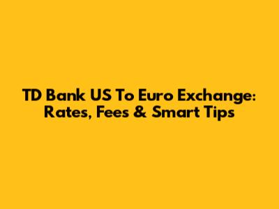 TD Bank US To Euro Exchange: Rates, Fees & Smart Tips