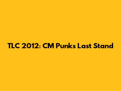 TLC 2012: CM Punk's Last Stand