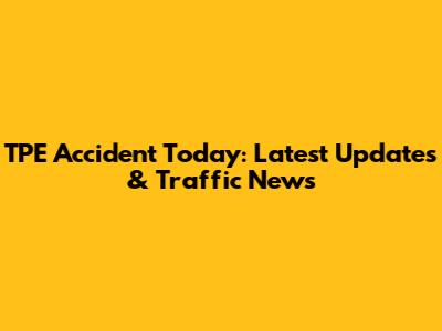 TPE Accident Today: Latest Updates & Traffic News