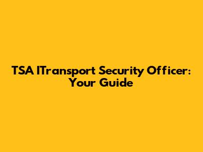 TSA ITransport Security Officer: Your Guide