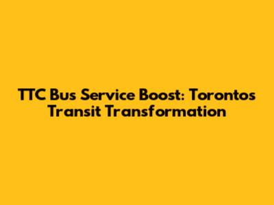TTC Bus Service Boost: Toronto's Transit Transformation