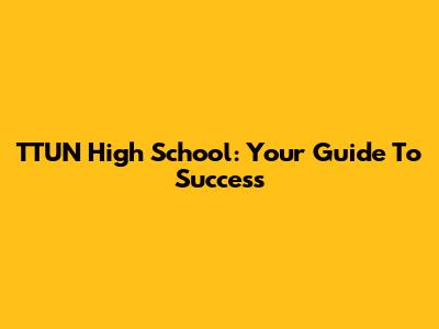 TTUN High School: Your Guide To Success