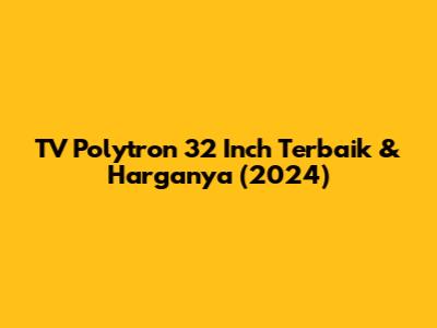 TV Polytron 32 Inch Terbaik & Harganya (2024)