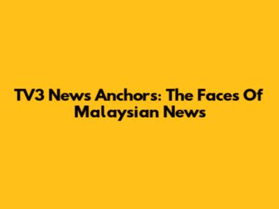 TV3 News Anchors: The Faces Of Malaysian News
