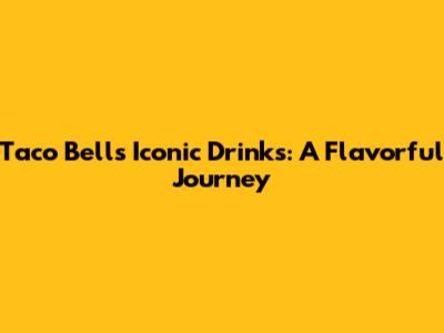 Taco Bell's Iconic Drinks: A Flavorful Journey