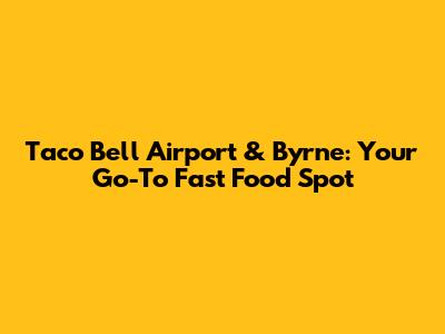 Taco Bell Airport & Byrne: Your Go-To Fast Food Spot