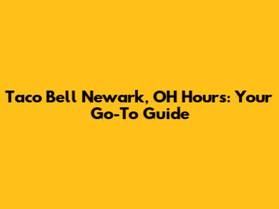 Taco Bell Newark, OH Hours: Your Go-To Guide