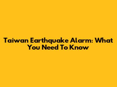 Taiwan Earthquake Alarm: What You Need To Know