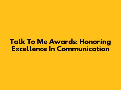 Talk To Me Awards: Honoring Excellence In Communication
