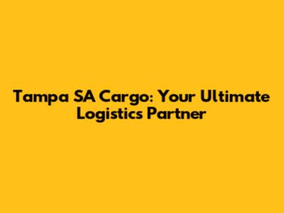 Tampa SA Cargo: Your Ultimate Logistics Partner