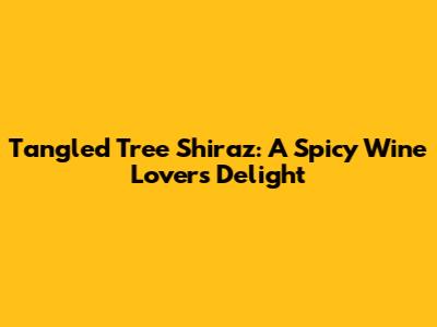 Tangled Tree Shiraz: A Spicy Wine Lover's Delight