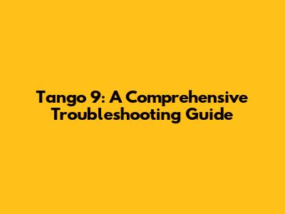 Tango 9: A Comprehensive Troubleshooting Guide