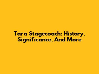 Tara Stagecoach: History, Significance, And More