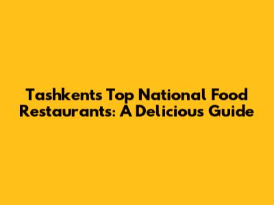 Tashkent's Top National Food Restaurants: A Delicious Guide