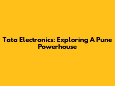 Tata Electronics: Exploring A Pune Powerhouse