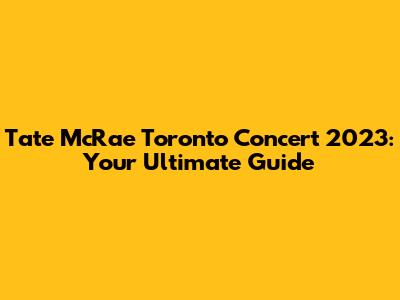 Tate McRae Toronto Concert 2023: Your Ultimate Guide