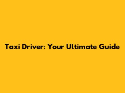 Taxi Driver: Your Ultimate Guide