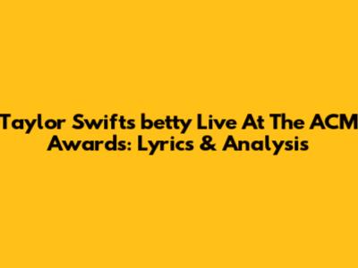 Taylor Swift's "betty" Live At The ACM Awards: Lyrics & Analysis