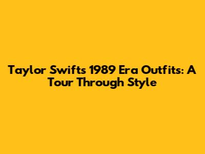Taylor Swift's 1989 Era Outfits: A Tour Through Style