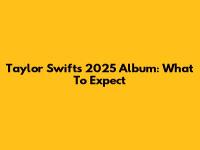 Taylor Swift's 2025 Album: What To Expect
