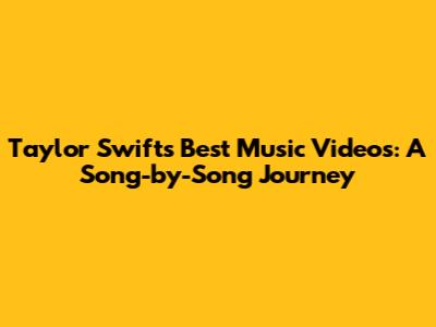 Taylor Swift's Best Music Videos: A Song-by-Song Journey