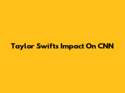 Taylor Swift's Impact On CNN