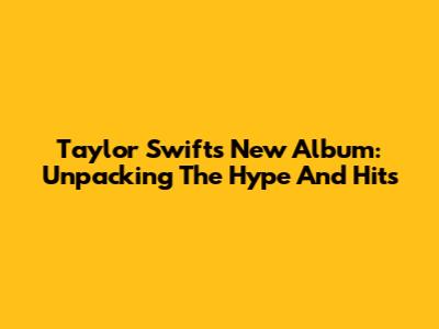 Taylor Swift's New Album: Unpacking The Hype And Hits