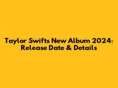 Taylor Swift's New Album 2024: Release Date & Details