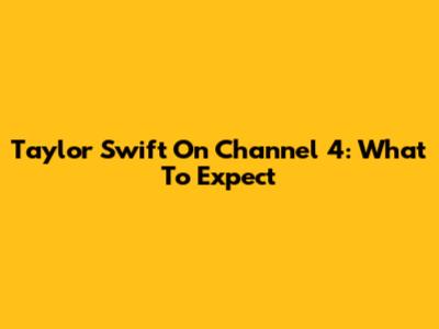 Taylor Swift On Channel 4: What To Expect