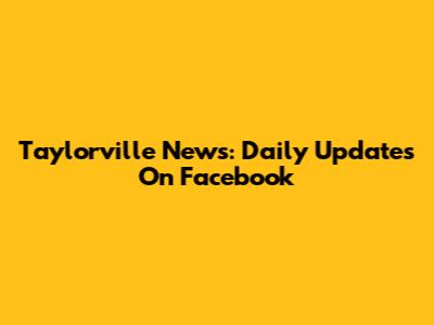 Taylorville News: Daily Updates On Facebook