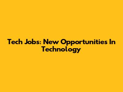 Tech Jobs: New Opportunities In Technology