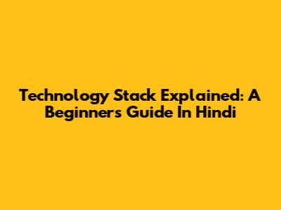 Technology Stack Explained: A Beginner's Guide In Hindi