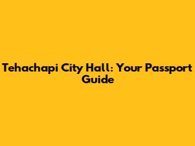 Tehachapi City Hall: Your Passport Guide