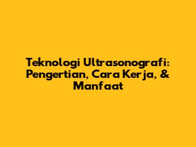 Teknologi Ultrasonografi: Pengertian, Cara Kerja, & Manfaat