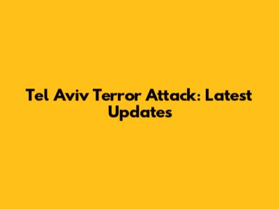 Tel Aviv Terror Attack: Latest Updates