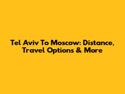 Tel Aviv To Moscow: Distance, Travel Options & More