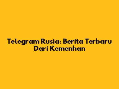 Telegram Rusia: Berita Terbaru Dari Kemenhan