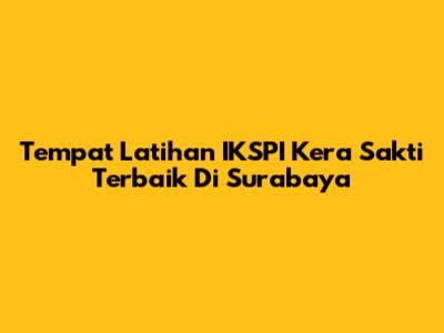 Tempat Latihan IKSPI Kera Sakti Terbaik Di Surabaya