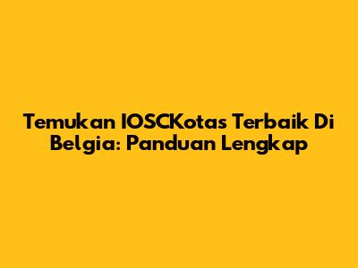 Temukan IOSCKotas Terbaik Di Belgia: Panduan Lengkap