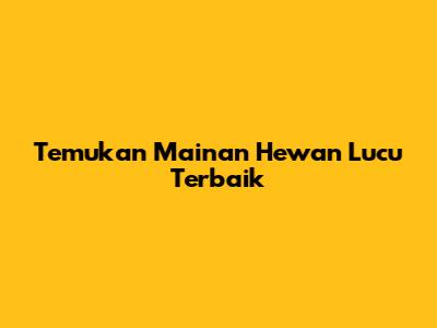 Temukan Mainan Hewan Lucu Terbaik