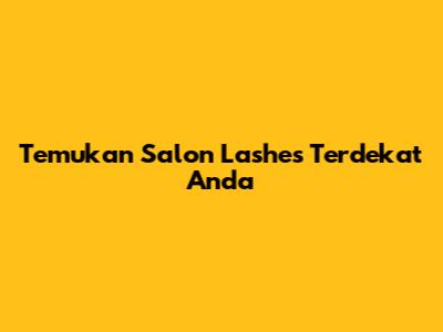 Temukan Salon Lashes Terdekat Anda