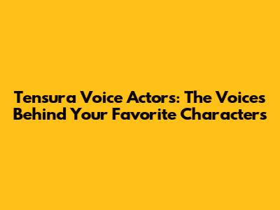 Tensura Voice Actors: The Voices Behind Your Favorite Characters
