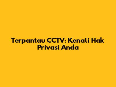 Terpantau CCTV: Kenali Hak Privasi Anda