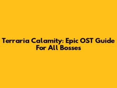 Terraria Calamity: Epic OST Guide For All Bosses