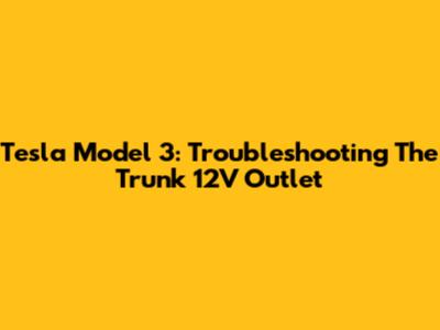 Tesla Model 3: Troubleshooting The Trunk 12V Outlet